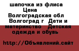 шапочка из флиса › Цена ­ 100 - Волгоградская обл., Волгоград г. Дети и материнство » Детская одежда и обувь   